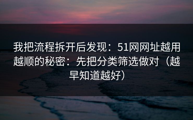 详细阅读:我把流程拆开后发现:51网网址越用越顺的秘密:先把分类筛选做对(越早知道越好) 我把流程拆开后发现:51网网址越用越顺的秘密:先把分类筛选做对(越早知道越好)
