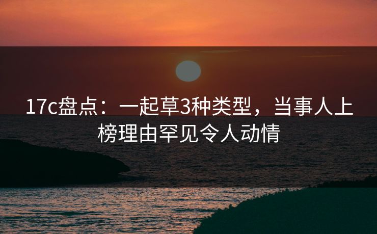 17c盘点：一起草3种类型，当事人上榜理由罕见令人动情