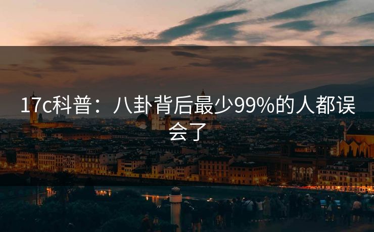 17c科普：八卦背后最少99%的人都误会了