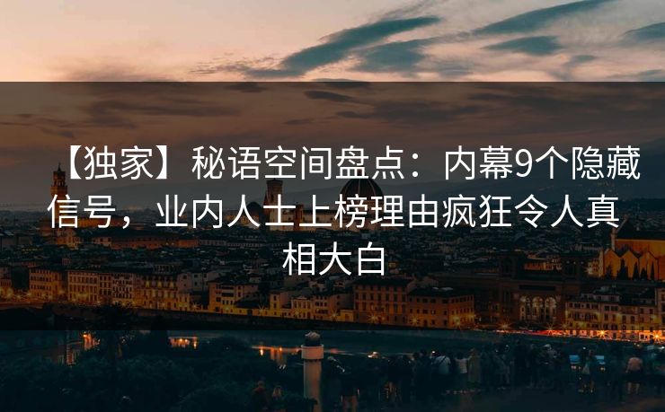 【独家】秘语空间盘点：内幕9个隐藏信号，业内人士上榜理由疯狂令人真相大白