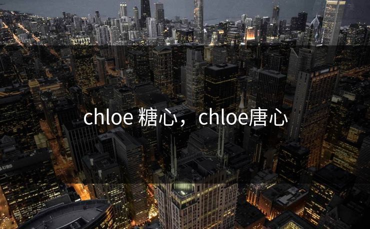 chloe 糖心,chloe唐心